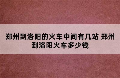 郑州到洛阳的火车中间有几站 郑州到洛阳火车多少钱